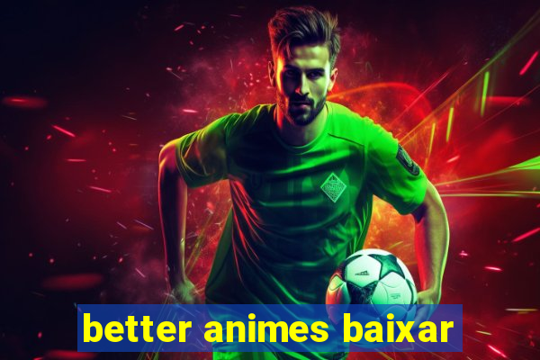 better animes baixar